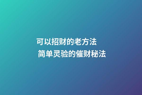 可以招财的老方法   简单灵验的催财秘法
